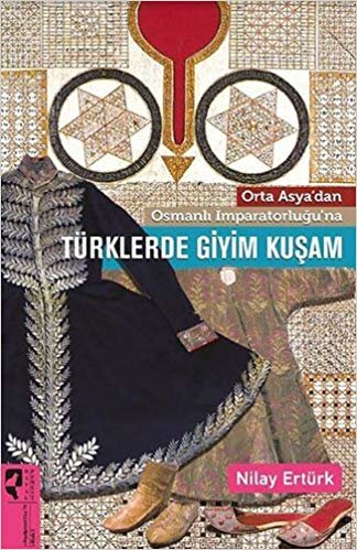 Türklerde Giyim Kuşam: Orta Asya'dan Osmanlı İmparatorluğu'na