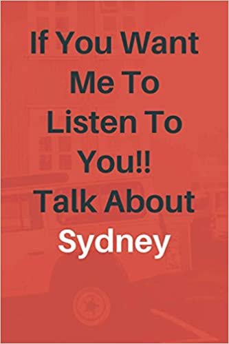 If You Want Me To Listen To You Talk About Sydney: Sydney Lined journal for Boys and Girls who loves Sydney - Cute Line Notebook Gift For Women and Men