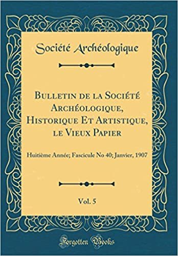 Bulletin de la Société Archéologique, Historique Et Artistique, le Vieux Papier, Vol. 5: Huitième Année; Fascicule No 40; Janvier, 1907 (Classic Reprint) indir