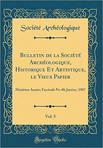 Bulletin de la Société Archéologique, Historique Et Artistique, le Vieux Papier, Vol. 5: Huitième Année; Fascicule No 40; Janvier, 1907 (Classic Reprint)