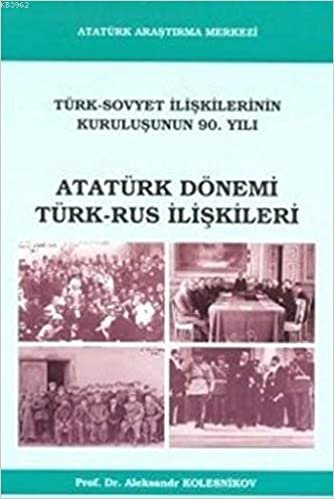 Atatürk Dönemi Türk - Rus İlişkileri: Türk Sovyet İlişkilerinin Kuruluşunun 90. Yılı