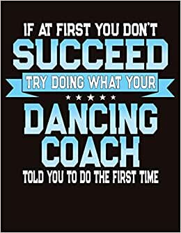 If At First You Don't Succeed Try Doing What Your Dancing Coach Told You To Do The First Time: College Ruled Composition Notebook