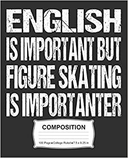 English Is Important But Figure Skating Is Importanter Composition: College Ruled Notebook indir