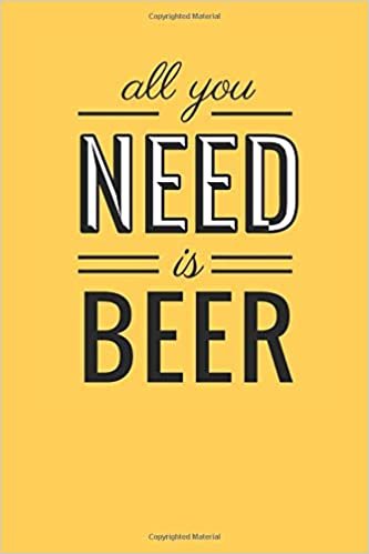All You Need Is Beer: 6x9 Lined Writing Notebook Journal, 120 Pages
