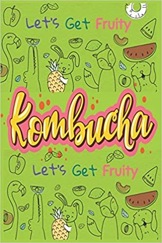 Let’s Get Fruity With Kombucha: Fermented Recipe Book Waiting To Be Filled With Your Kombucha, kefire, Kimchi & Sauerkraut Fermented Recipes