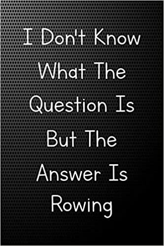 I Don't Know What The Question Is, But The Answer Is Rowing: Gift for Rowing Lovers, Lined Journal Blank Notebook ( 6 x 9 inch 110 Pages )