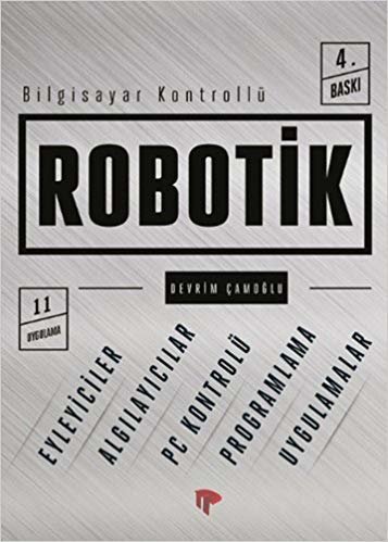 Bilgisayar Kontrollü Robotik: Eylemciler - Algılayıcılar - Pc Kontrolü - Programlama - Uygulamalar