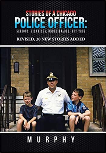 Stories of a Chicago Police Officer: Serious, Hilarious, Unbelievable, but True