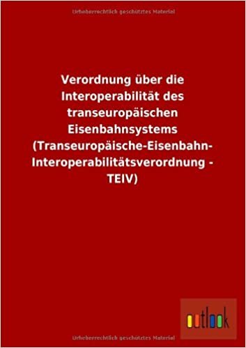 Verordnung Uber Die Interoperabilitat Des Transeuropaischen Eisenbahnsystems (Transeuropaische-Eisenbahn- Interoperabilitatsverordnung - Teiv)