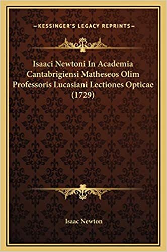 Isaaci Newtoni in Academia Cantabrigiensi Matheseos Olim Professoris Lucasiani Lectiones Opticae (1729)