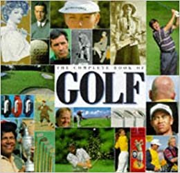 The Complete Book of Golf: An Unrivalled Collection of Writing and Photography on the World's Fastest Growing Sport