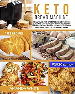 KETO BREAD MACHINE: The Ultimate Step-by-Step Cookbook with 101 Quick and Easy Ketogenic Baking Recipes for Cooking Delicious Low-Carb and Gluten-Free Homemade Loaves in Your Bread Maker