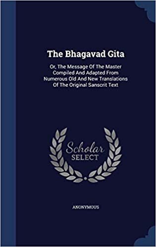 The Bhagavad Gita: Or, The Message Of The Master Compiled And Adapted From Numerous Old And New Translations Of The Original Sanscrit Text