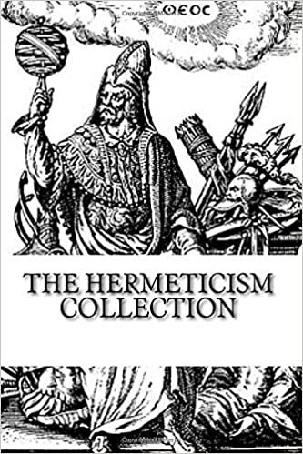 The Hermeticism Collection: The Kybalion, Corpus Hermeticum: The Divine Pymander of Hermes, and The Life and Teachings of Thoth Hermes Trismegistus