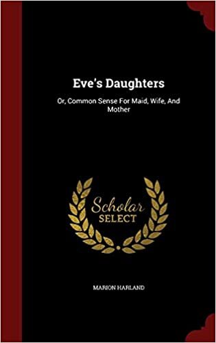 Eve's Daughters: Or, Common Sense For Maid, Wife, And Mother
