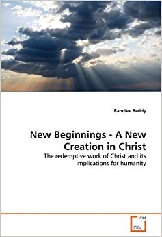 New Beginnings - A New Creation in Christ: The redemptive work of Christ and its implications for humanity