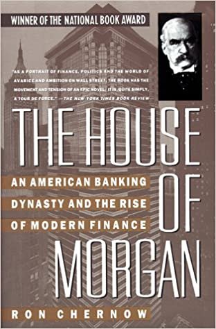 The House of Morgan: An American Banking Dynasty and the Rise of Modern Finance