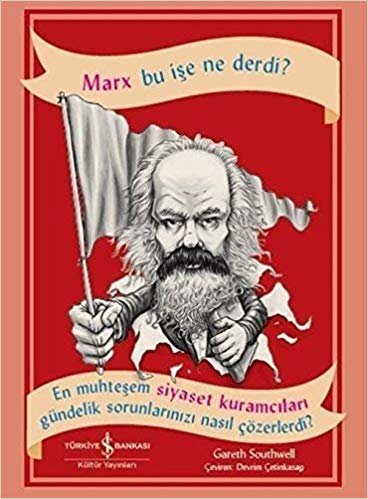 Marx Bu İşe Ne Derdi?: En Muhteşem Siyaset Kuramcıları Gündelik Sorunlarınızı Nasıl Çözerdi?
