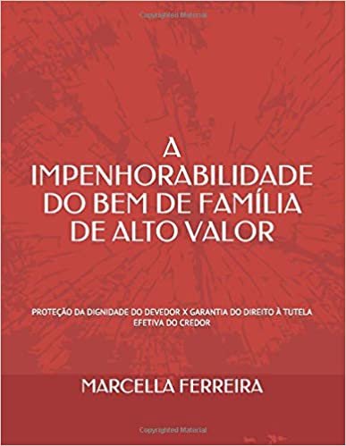 A IMPENHORABILIDADE DO BEM DE FAMÍLIA DE ALTO VALOR: PROTEÇÃO DA DIGNIDADE DO DEVEDOR X GARANTIA DO DIREITO À TUTELA EFETIVA DO CREDOR