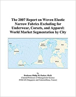 The 2007 Report on Woven Elastic Narrow Fabrics Excluding for Underwear, Corsets, and Apparel: World Market Segmentation by City