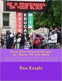 King Dan Edward Knight Sr. Ruler Of Chi-RaQ: I Decree a Thing and it is And I Say this is the New City of righeousness that exalts the Nation: Volume 1 (Love and Prayer Is the Answer God Says) indir