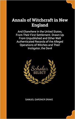 Annals of Witchcraft in New England: And Elsewhere in the United States, from Their First Settlement. Drawn Up from Unpublished and Other Well ... of Witches and Their Instigator, the Devil indir