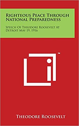 Righteous Peace Through National Preparedness: Speech Of Theodore Roosevelt At Detroit May 19, 1916