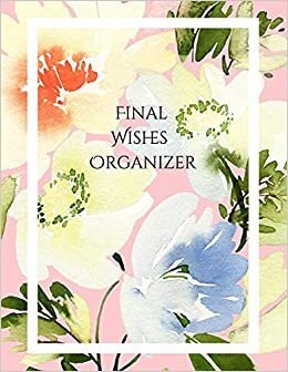 FINAL WISHES ORGANIZER: Comprehensive Estate & Will Planning Workbook (Medical / DNR, Assets, Insurance, Legal, Loose Ends, Funeral Plan, Last Wishes Planner, 8.5x11)