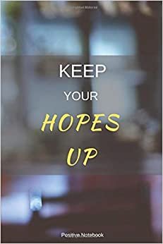 Keep Your Hopes Up: Notebook With Motivational Quotes, Inspirational Journal Blank Pages, Positive Quotes, Drawing Notebook Blank Pages, Diary (110 Pages, Blank, 6 x 9)