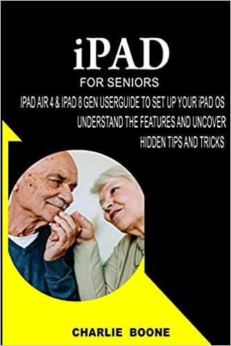 iPAD FOR SENIORS: iPAD AIR 4 & iPAD 8 GEN USERGUIDE TO SET UP YOUR iPAD OS, UNDERSTAND THE FEATURES AND UNCOVER HIDDEN TIPS AND TRICKS