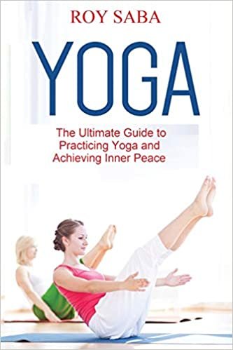 Yoga: The Ultimate Guide to Practicing Yoga and Achieving Inner Peace