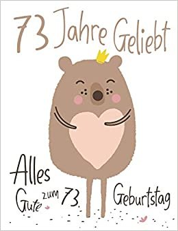 Alles Gute zum 73. Geburtstag: 73 Jahre Geliebt, Zeigen Sie Ihre Liebe mit diesem Entzückenden Geburtstagsbuch, das als Tagebuch oder Notizbuch ... kann. Besser als eine Geburtstagskarte!