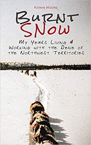 Burnt Snow: My years living and working with the Dene of the Northwest Territories indir