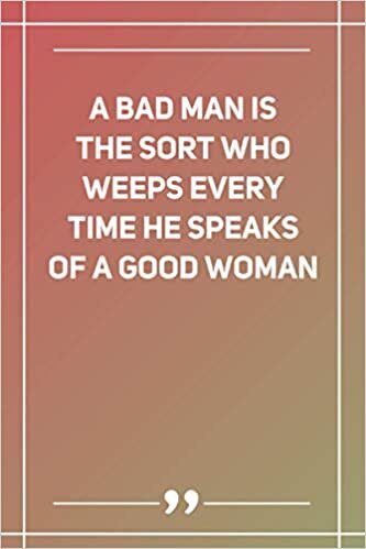 A Bad Man Is The Sort Who Weeps Every Time He Speaks Of A Good Woman: Blank Lined Notebook indir