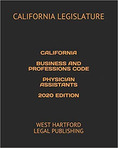 CALIFORNIA BUSINESS AND PROFESSIONS CODE PHYSICIAN ASSISTANTS 2020 EDITION: WEST HARTFORD LEGAL PUBLISHING indir