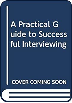 A Practical Guide to Successful Interviewing