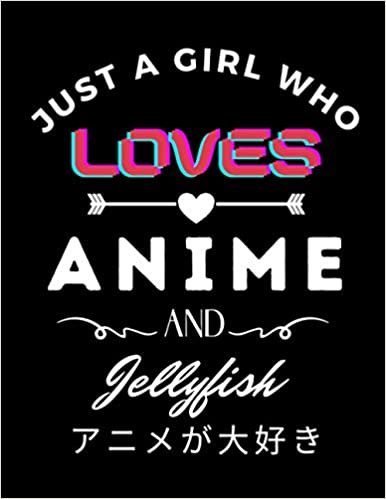 Just A Girl Who Loves Anime And Jellyfish: Cute Anime Girl Notebook for Drawing Sketching and Notes Comic Manga, Gift for Japanese Anime and Manga ... for s College Ruled 8.5x 11 120 Pages.