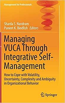 Managing VUCA Through Integrative Self-Management: How to Cope with Volatility, Uncertainty, Complexity and Ambiguity in Organizational Behavior (Management for Professionals)