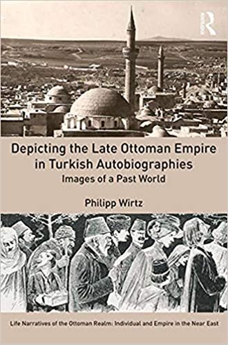 Depictions of the late Ottoman Empire in Turkish Autobiographies: Images of a Past World (Self-narratives of the Ottoman Realm: Individual and Empire ... Individual and Empire in the Near East)