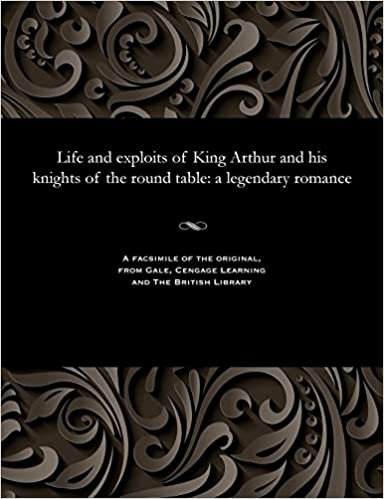 Life and exploits of King Arthur and his knights of the round table: a legendary romance indir