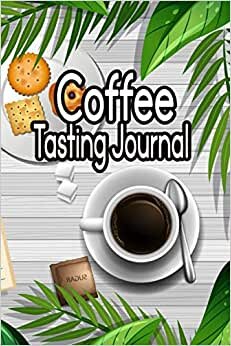 Coffee Tasting Journal: A Coffee Lover's Notebook Diary Handbook to Log Track and Rate Coffee Pour Over Coffee Log Coffee Roasting Record Book