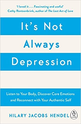 It's Not Always Depression: A New Theory of Listening to Your Body, Discovering Core Emotions and Reconnecting with Your Authentic Self