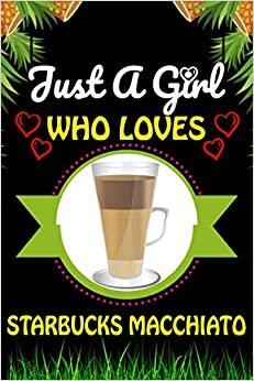 Just A Girl Who loves Starbucks Macchiato: Starbucks Macchiato Foods Lover Blank Lined Composition Notebook Gift For Him, Girlfriend, Girls, Sister, ... Valentine's And Birthday Funny Gift Ideas