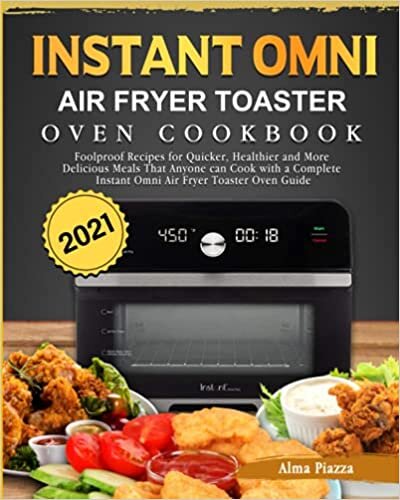 Instant Omni Air Fryer Toaster Oven Cookbook 2021: Foolproof Recipes for Quicker, Healthier and More Delicious Meals That Anyone can Cook with a Complete Instant Omni Air Fryer Toaster Oven Guide