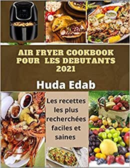 Air Fryer Cookbook pour les débutants 2021: Les recettes les plus recherchées faciles et saines