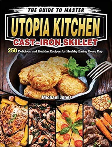 The Guide to Master Utopia Kitchen Cast-Iron Skillet: 250 Delicious and Healthy Recipes for Healthy Eating Every Day