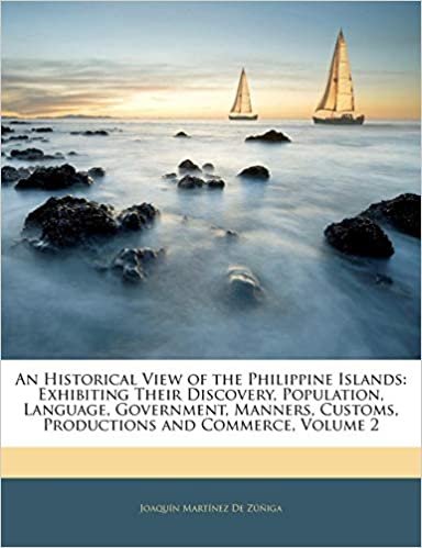 An Historical View of the Philippine Islands: Exhibiting Their Discovery, Population, Language, Government, Manners, Customs, Productions and Commerce, Volume 2