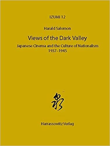 Views of the Dark Valley: Japanese Cinema and the Culture of Nationalism, 1937-1945 (Izumi / Quellen, Studien und Materialien zur Kultur Japans, Band 12)