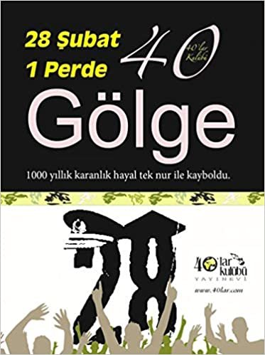 28 Şubat 1 Perde 40 Gölge: 1000 Yıllık Karanlık Hayal Tek Nur İle Kayboldu