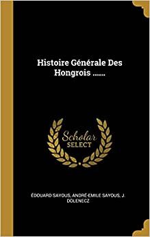 Histoire Générale Des Hongrois ......
